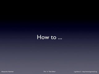 How to ...




Alessandro Manfredi     The “ vi “ Text Editor   Lug Roma 3 - http://www.lugroma3.org
 