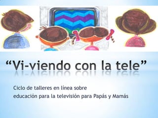 Ciclo de talleres en línea sobre
educación para la televisión para Papás y Mamás
 