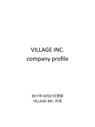 VILLAGE	INC.	
company	proﬁle
2017年10月27日更新
VILLAGE INC. 作成	
 