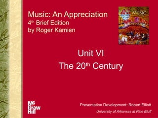 Music: An Appreciation
4th Brief Edition
by Roger Kamien


              Unit VI
          The 20th Century



                    Presentation Development: Robert Elliott
                             University of Arkansas at Pine Bluff
 