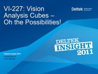 VI-227: Vision
Analysis Cubes –
Oh the Possibilities!



Deltek Insight 2011
Presented by
Vicki Morton
 
