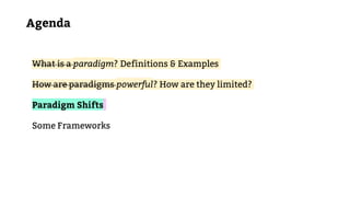 What is a paradigm? Definitions & Examples
How are paradigms powerful? How are they limited?
Paradigm Shifts
Some Frameworks
Agenda
 