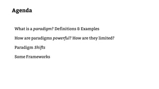 What is a paradigm? Definitions & Examples
How are paradigms powerful? How are they limited?
Paradigm Shifts
Some Frameworks
Agenda
 