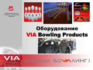 Оборудование
VIA Bowling Products
 