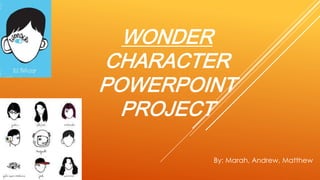 By: Marah, Andrew, Matthew
WONDER
CHARACTER
POWERPOINT
PROJECT
 
