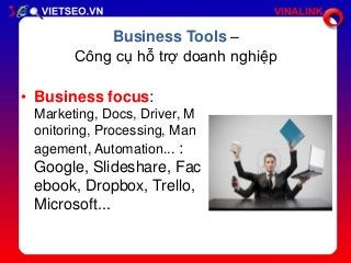 Business Tools –
Công cụ hỗ trợ doanh nghiệp

• Business focus:
Marketing, Docs, Driver, M
onitoring, Processing, Man
agem...