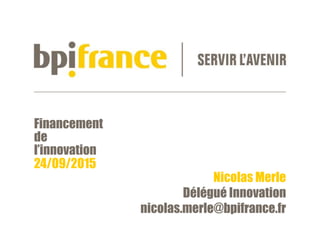 Financement
de
l’innovation
24/09/2015
Nicolas Merle
Délégué Innovation
nicolas.merle@bpifrance.fr
 
