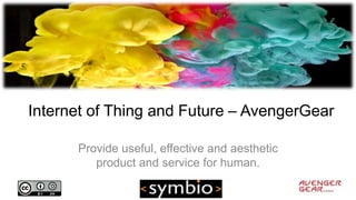 Internet of Thing and Future – AvengerGear 
Provide useful, effective and aesthetic 
product and service for human. 
 