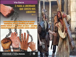 VIA-SACRA  2014 - COMUNIDADE SÃO FRANCISCO DE ASSIS - PARÓQUIA SANTO ANTÔNIO DE PÁDUA - BARRA MANSA