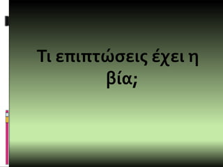 Τι επιπτώσεις έχει η
βία;
 