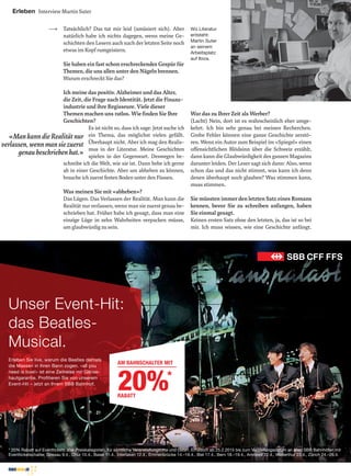 Erleben Interview Martin Suter
Tatsächlich? Das tut mir leid (amüsiert sich). Aber
natürlich habe ich nichts dagegen, wenn meine Ge-
schichten den Lesern auch nach der letzten Seite noch
etwas im Kopf rumgeistern.
Sie haben ein fast schon erschreckendes Gespür für
Themen, die uns allen unter den Nägeln brennen.
Warum erschreckt Sie das?
Ich meine das positiv. Alzheimer und das Alter,
die Zeit, die Frage nach Identität. Jetzt die Finanz-
industrie und ihre Regisseure. Viele dieser
Themen machen uns ratlos. Wie ﬁnden Sie Ihre
Geschichten?
Es ist nicht so, dass ich sage: Jetzt suche ich
ein Thema, das möglichst vielen gefällt.
Überhaupt nicht. Aber ich mag den Realis-
mus in der Literatur. Meine Geschichten
spielen in der Gegenwart. Deswegen be-
schreibe ich die Welt, wie sie ist. Dann hebe ich gerne
ab in einer Geschichte. Aber um abheben zu können,
brauche ich zuerst festen Boden unter den Füssen.
Was meinen Sie mit «abheben»?
Das Lügen. Das Verlassen der Realität. Man kann die
Realität nur verlassen, wenn man sie zuerst genau be-
schrieben hat. Früher habe ich gesagt, dass man eine
einzige Lüge in zehn Wahrheiten verpacken müsse,
um glaubwürdig zu sein.
War das zu Ihrer Zeit als Werber?
(Lacht) Nein, dort ist es wahrscheinlich eher umge-
kehrt. Ich bin sehr genau bei meinen Recherchen.
Grobe Fehler können eine ganze Geschichte zerstö-
ren. Wenn ein Autor zum Beispiel im «Spiegel» einen
offensichtlichen Blödsinn über die Schweiz erzählt,
dann kann die Glaubwürdigkeit des ganzen Magazins
darunter leiden. Der Leser sagt sich dann: Also, wenn
schon das und das nicht stimmt, was kann ich denn
denen überhaupt noch glauben? Was stimmen kann,
muss stimmen.
Sie müssten immer den letzten Satz eines Romans
kennen, bevor Sie zu schreiben anfangen, haben
Sie einmal gesagt.
Keinen ersten Satz ohne den letzten, ja, das ist so bei
mir. Ich muss wissen, wie eine Geschichte anfängt.
Wo Literatur
entsteht:
Martin Suter
an seinem
Arbeitsplatz
auf Ibiza.
«MankanndieRealitätnur
verlassen,wennmansiezuerst
genaubeschriebenhat.»
Unser Event-Hit:
das Beatles-
Musical.
Erleben Sie live, warum die Beatles damals
die Massen in ihren Bann zogen. «all you
need is love!» ist eine Zeitreise mit Gänse-
hautgarantie. Proﬁtieren Sie von unserem
Event-Hit – jetzt an Ihrem SBB Bahnhof.
AM BAHNSCHALTER MIT
20%*
RABATT
* 20% Rabatt auf Eventtickets aller Preiskategorien, für sämtliche Veranstaltungsorte und Daten. Erhältlich ab 25.2.2015 bis zum Vorstellungsdatum an allen SBB Bahnhöfen mit
Eventticketschalter. Gossau 9.4., Chur 10.4., Basel 11.4., Interlaken 12.4., Emmenbrücke 14.–16.4., Biel 17.4., Bern 18.–19.4., Amriswil 22.4., Winterthur 23.4., Zürich 24.–26.4.
 
