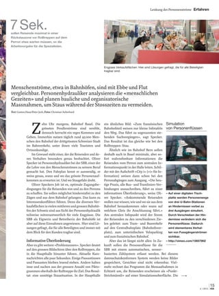 Lenkung der Personenströme Erfahren
15
4 | 2012 via
Z
ehn Uhr morgens, Bahnhof Basel. Die
grössten Pendlerströme sind verebbt,
dennoch herrscht ein reges Kommen und
Gehen. Immerhin nutzen täglich rund 95000 Men-
schen den Bahnhof der drittgrössten Schweizer Stadt
im Bahnverkehr, unter ihnen viele Touristen und
Ortsunkundige.
Im Gewusel steht einer, der die Reisenden und de-
ren Verhalten besonders genau beobachtet. Oliver
Specker ist Personenhydrauliker bei der SBB, einer der
die Lehre von den Menschenströmen zu seinem Beruf
gemacht hat. Den Fahrplan kennt er auswendig, er
weiss genau, wann und wo das grösste Personenauf-
kommen zu erwarten ist. Und wo Staugefahr droht.
Oliver Speckers Job ist es, optimale Zugangsbe-
dingungen für die Reisenden von und zu den Perrons
zu schaffen. Sie sollen möglichst hindernisfrei zu den
Zügen und aus dem Bahnhof gelangen. Das kann zu
Interessenkonﬂikten führen. Denn die diversen Ver-
kaufsﬂächeninvielenmittlerenundgrossenBahnhö-
fen der Schweiz sind aus Sicht der Personenhydraulik
teilweise mitverantwortlich für viele Engpässe. Die
SBB als Eignerin und Betreiberin der Bahnhöfe ist
aber auf diese Einnahmen angewiesen. Hier sind Lö-
sungen gefragt, die für alle Beteiligten und immer mit
dem Blick für den Kunden tragbar sind.
Informative Überforderung
Aber es gibt weitere «Problemzonen». Specker deutet
auf den grossen Bildschirm über den Rolltreppen, die
in die Haupthalle hinunter führen. Aktuelle Kurz-
nachrichten alle paar Sekunden. Einige Passantinnen
und Passanten bleiben lesend stehen. Andere halten
inne und suchen aus der grossen Anzahl von Pikto-
grammenoberhalbderRolltreppeihrZiel.DasResul-
tat: eine unnötige Stausituation. In der Haupthalle
ein ähnliches Bild: «Zum französischen
Bahnhofsteil weisen nur kleine Infotafeln
den Weg. Das führt zu sogenannten ste-
henden Suchvorgängen», sagt Specker.
Das Resultat ist das gleiche wie bei den
Rolltreppen: Stau.
Ähnlich wie im Bahnhof Bern sollen
deshalb auch in Basel minimale, aber so-
fort wahrnehmbare Informationen die
Reisenden vom Perron zum zentralen In-
formationspunkt in der Halle leiten. Schil-
der mit der Aufschrift «City i» («i» für In-
formation) weisen dann schon bei den
Perronabgängen zum Ausgang. «Die heu-
tige Praxis, alle Bus- und Tramlinien-Ver-
bindungen anzuschreiben, führt zu einer
informativen Überforderung», weiss Oli-
ver Specker. «Ankommende Reisenden
wollennurwissen,wieundwosieausdem
Bahnhof herauskommen oder wann auf
welchem Gleis ihr Anschlusszug fährt.»
Am zentralen Infopunkt wird der Strom
der Reisenden zu den verschiedenen Zie-
len geleitet: zum Tram- und Busverkehr
auf den Centralbahnplatz (Bahnhofsvor-
platz), zum unterirdischen Veloparking
und zum französischen Bahnhof.
Aber das ist längst nicht alles: In Zu-
kunft sollen die Personenﬂüsse für die
SBB mit einem automatischen, sensor-
basierten Zählsystem erfasst werden. Bei diesem
datenschutzkonformen System werden keine Bilder
gespeichert, Gesichter sind nicht erkennbar. Viel-
mehr rechnet das Programm die Messaufnahmen in
Echtzeit um, die Reisenden erscheinen als «Punkt-
Strichmännli» auf einer Simulationsoberﬂäche. Die
Menschenströme, etwa in Bahnhöfen, sind mit Ebbe und Flut
vergleichbar. Personenhydrauliker analysieren die «menschlichen
Gezeiten» und planen bauliche und organisatorische
Massnahmen, um Staus während der Stosszeiten zu vermeiden.
Text:Gaston Haas/Peter Jeck; Fotos: Christian Aeberhard
7Sek.sollen Reisende maximal in einer
Rückstauzone vor Rolltreppen auf dem
Perron etwa warten müssen, so die
Arbeitsvorgabe für die Spezialisten.
Simulation
von Personenﬂüssen
– Auf einer digitalen Tisch-
platte werden Personenwege
von drei U-Bahn-Stationen
an Hindernissen vorbei zu
drei Ausgängen simuliert.
Durch Verschieben der Hin-
dernisse verändern sich die
Personenﬂüsse. Dadurch
wird elementares Verhal-
ten von Fussgängerströmen
sichtbar.
– http://vimeo.com/15657902
Engpass Verkaufsﬂächen: Hier sind Lösungen gefragt, die für alle Beteiligten
tragbar sind.
 