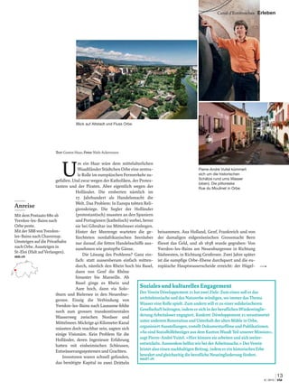 Appenzellerland Erleben
U
m ein Haar wäre dem mittelalterlichen
WaadtländerStädtchenOrbeeinezentra-
le Rolle im europäischen Fernverkehr zu-
gefallen. Und zwar wegen der Katholiken, der Protes-
tanten und der Piraten. Aber eigentlich wegen der
Holländer. Die eroberten nämlich im
17. Jahrhundert als Handelsmacht die
Welt. Das Problem: In Europa tobten Reli-
gionskriege. Die Segler der Holländer
(protestantisch) mussten an den Spaniern
und Portugiesen (katholisch) vorbei, bevor
sie bei Gibraltar ins Mittelmeer einbogen.
Hinter der Meerenge warteten die ge-
fürchteten nordafrikanischen Seeräuber
nur darauf, die fetten Handelsschiffe aus-
zunehmen wie gestopfte Gänse.
Die Lösung des Problems? Ganz ein-
fach: statt aussenherum einfach mitten-
durch, nämlich den Rhein hoch bis Basel,
dann von Genf die Rhône
hinunter bis Marseille. Ab
Basel ginge es Rhein und
Aare hoch, dann via Solo-
thurn und Bielersee in den Neuenbur-
gersee. Einzig die Verbindung von
Yverdon-les-Bains nach Lausanne fehlte
noch zum grossen transkontinentalen
Wasserweg zwischen Nordsee und
Mittelmeer.Mickrige40KilometerKanal
müssten doch machbar sein, sagten sich
einige Visionäre. Kein Problem für die
Holländer, deren Ingenieure Erfahrung
hatten mit einheimischen Schleusen,
Entwässerungssystemen und Grachten.
Investoren waren schnell gefunden,
das benötigte Kapital zu zwei Dritteln
beisammen. Aus Holland, Genf, Frankreich und von
der damaligen eidgenössischen Grossmacht Bern
ﬂiesst das Geld, und ab 1638 wurde gegraben: Von
Yverdon-les-Bains am Neuenburgersee in Richtung
Südwesten, in Richtung Genfersee. Zwei Jahre später
ist die sumpﬁge Orbe-Ebene durchquert und die eu-
ropäische Hauptwasserscheide erreicht: der Hügel-
Anreise
Mit dem Postauto 680 ab
Yverdon-les-Bains nach
Orbe poste.
Mit der SBB von Yverdon-
les-Bains nach Chavornay.
Umsteigen auf die Privatbahn
nach Orbe. Aussteigen in
St-Eloi (Halt auf Verlangen).
sbb.ch
13
6 | 2015 via
Der Verein Développement 21 hat zwei Ziele: Zum einen soll er das
architektonische und das Naturerbe würdigen, wo immer das Thema
Wasser eine Rolle spielt. Zum andern will er zu einer solidarischeren
Gesellschaft beitragen, indem er sich in der beruﬂichen Wiedereinglie-
derung Arbeitsloser engagiert. Konkret: Développement 21 verantwortet
unter anderem Renovation und Unterhalt der alten Mühle in Orbe,
organisiert Ausstellungen, erstellt Dokumentarﬁlme und Publikationen.
«So sind Sozialhilfebezüger aus dem Kanton Waadt Teil unserer Mission»,
sagt Pierre-André Vuitel. «Hier können sie arbeiten und sich weiter-
entwickeln. Ausserdem helfen wir bei der Arbeitssuche.» Der Verein
leistet also einen nachhaltigen Beitrag, indem er ein historisches Erbe
bewahrt und gleichzeitig die beruﬂiche Neueingliederung fördert.
eau21.ch
Soziales und kulturelles Engagement
Blick auf Altstadt und Fluss Orbe.
Pierre-André Vuitel kümmert
sich um die historischen
Schätze rund ums Wasser
(oben). Die pittoreske
Rue du Moulinet in Orbe.
Canal d’Entreroches Erleben
Text:Gaston Haas; Fotos:Niels Ackermann
 