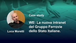 Case study
WE: La nuova intranet
del Gruppo Ferrovie
dello Stato Italiane.Luca Moretti
 