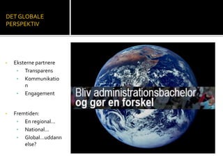 DET GLOBALE 
PERSPEKTIV 
• Eksterne partnere 
• Transparens 
• Kommunikatio 
n 
• Engagement 
• Fremtiden: 
• En regional… 
• National… 
• Global…uddann 
else? 
