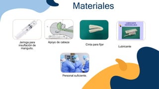 Jeringa para
insuflación de
manguito.
Apoyo de cabeza
Cinta para fijar
Lubricante
Personal suficiente.
Materiales
 