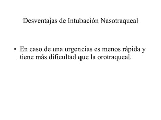 Desventajas de Intubación Nasotraqueal En caso de una urgencias es menos rápida y tiene más dificultad que la orotraqueal. 