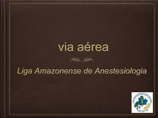 via aérea
Liga Amazonense de Anestesiologia
 