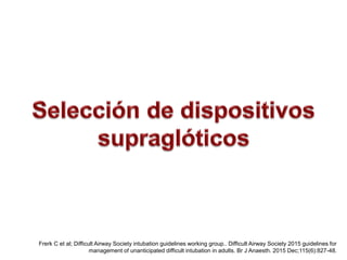 Frerk C et al; Difficult Airway Society intubation guidelines working group.. Difficult Airway Society 2015 guidelines for
management of unanticipated difficult intubation in adults. Br J Anaesth. 2015 Dec;115(6):827-48.
 