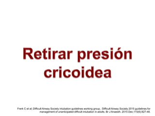 Frerk C et al; Difficult Airway Society intubation guidelines working group.. Difficult Airway Society 2015 guidelines for
management of unanticipated difficult intubation in adults. Br J Anaesth. 2015 Dec;115(6):827-48.
 