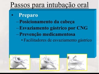 Passos para intubação oral
• Preparo
–Posicionamento da cabeça
–Esvaziamento gástrico por CNG
–Prevenção medicamentosa
• Facilitadores de esvaziamento gástrico
 