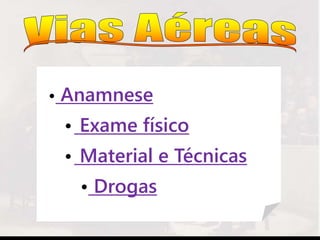 • Anamnese
• Exame físico
• Material e Técnicas
• Drogas
 