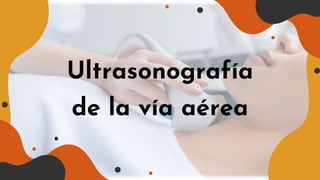 Ultrasonografía
de la vía aérea
 
