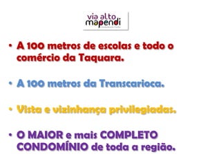 • A 100 metros de escolas e todo o
  comércio da Taquara.

• A 100 metros da Transcarioca.

• Vista e vizinhança privilegiadas.

• O MAIOR e mais COMPLETO
  CONDOMÍNIO de toda a região.
 