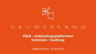 VIAA - ontsluitingsplatformen
historiek / roadmap
Matthias Priem - 23 okt 2019
 