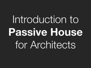 Introduction to
Passive House
for Architects
 