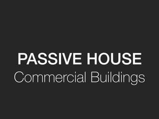 PASSIVE HOUSE
Commercial Buildings
 