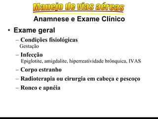 Exame geral Condições fisiológicas Gestação Infecção Epiglotite, amigdalite, hiperreatividade brônquica, IVAS Corpo estranho Radioterapia ou cirurgia em cabeça e pescoço Ronco e apnéia Anamnese e Exame Clínico 