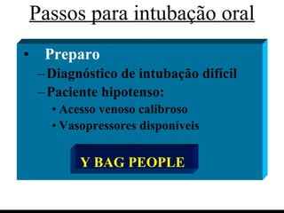 Passos para intubação oral Preparo Diagnóstico de intubação difícil Paciente hipotenso: Acesso venoso calibroso Vasopressores disponíveis Y BAG PEOPLE 