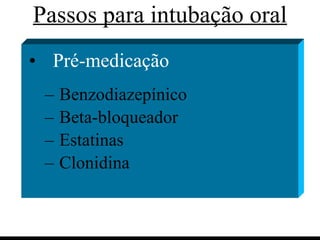 Passos para intubação oral Pré-medicação Benzodiazepínico Beta-bloqueador Estatinas Clonidina 