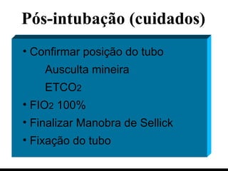 Confirmar posição do tubo Ausculta mineira ETCO 2 FIO 2  100% Finalizar Manobra de Sellick Fixação do tubo Pós-intubação (cuidados) 