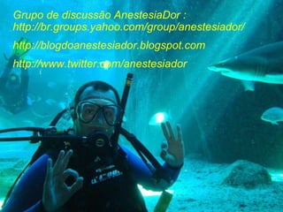 Grupo de discussão AnestesiaDor : http://br.groups.yahoo.com/group/anestesiador/ http://blogdoanestesiador.blogspot.com http://www.twitter.com/anestesiador 