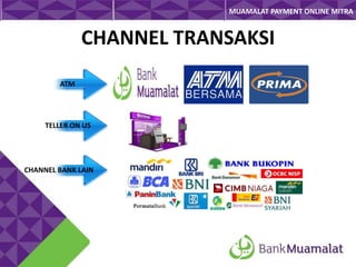 MUAMALAT PAYMENT ONLINE MITRA

CHANNEL TRANSAKSI
ATM

TELLER ON US

CHANNEL BANK LAIN

 
