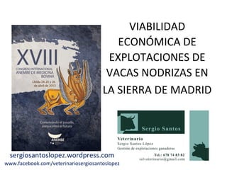 VIABILIDAD
ECONÓMICA DE
EXPLOTACIONES DE
VACAS NODRIZAS EN
LA SIERRA DE MADRID
sergiosantoslopez.wordpress.com
www.facebook.com/veterinariosergiosantoslopez
 