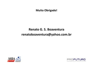Muito Obrigado!




     Renato G. S. Boaventura
renatoboaventura@yahoo.com.br
 