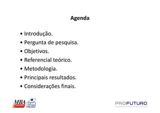 Agenda

• Introdução.
• Pergunta de pesquisa.
• Objetivos.
• Referencial teórico.
• Metodologia.
• Principais resultados.
• Considerações finais.
 