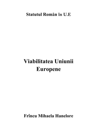 Statutul Român în U.E

Viabilitatea Uniunii
Europene

Frîncu Mihaela Hanelore

 