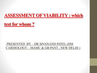 ASSESSMENT OFVIABILITY: which
test for whom ?
PRESENTED BY – DR SIVANAND PATEL (DM
CARDIOLOGY – MAMC & GB PANT , NEW DELHI )
 