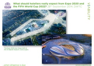 What should hoteliers really expect from Expo 2020 and 
the FIFA World Cup 2022? 28th September 2014, DWTC 
The Expo 2020 site, Dubai (left) & 
the Al Wakrah Stadium, Doha (right) 
…when diligence is due www.viability.ae 
 