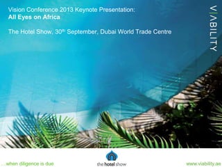 www.viability.ae…when diligence is due
Vision Conference 2013 Keynote Presentation:
All Eyes on Africa
The Hotel Show, 30th September, Dubai World Trade Centre
 