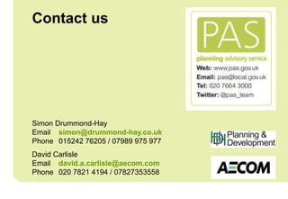 Contact us
Simon Drummond-Hay
Email simon@drummond-hay.co.uk
Phone 015242 76205 / 07989 975 977
David Carlisle
Email david.a.carlisle@aecom.com
Phone 020 7821 4194 / 07827353558
 