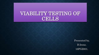 VIABILITY TESTING OF
CELLS
Presented by,
D.Irene.
16PGZ001.
 