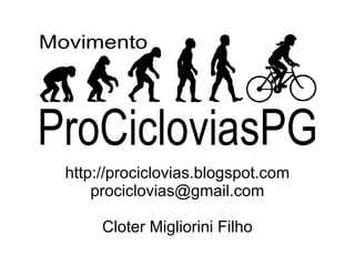 http://prociclovias.blogspot.com
    prociclovias@gmail.com

     Cloter Migliorini Filho
 