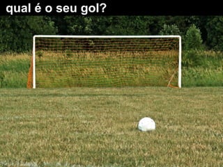 qual é o seu gol?