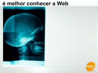 é melhor conhecer a Web