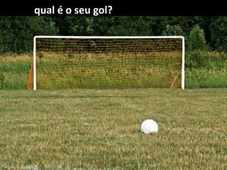 qual é o seu gol?